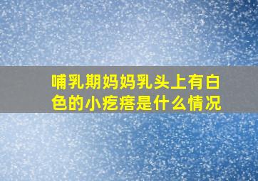 哺乳期妈妈乳头上有白色的小疙瘩是什么情况