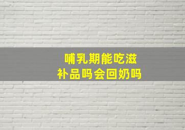 哺乳期能吃滋补品吗会回奶吗