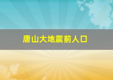 唐山大地震前人口