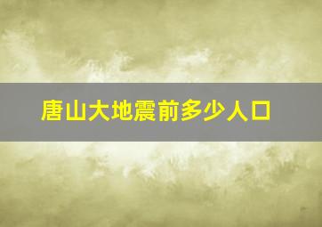 唐山大地震前多少人口