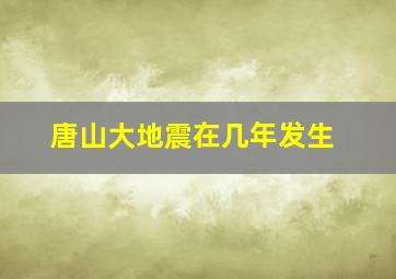 唐山大地震在几年发生