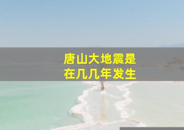 唐山大地震是在几几年发生