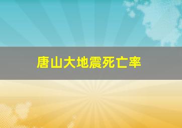 唐山大地震死亡率