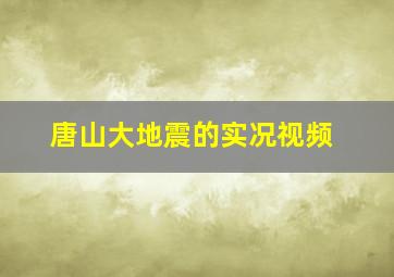 唐山大地震的实况视频