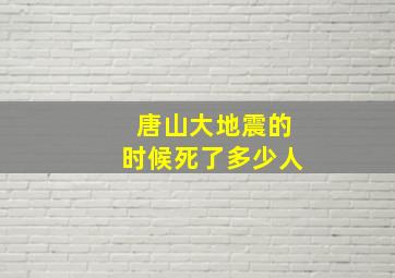 唐山大地震的时候死了多少人