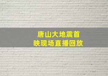 唐山大地震首映现场直播回放