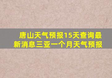 唐山天气预报15天查询最新消息三亚一个月天气预报