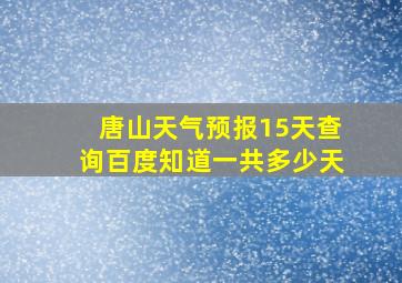 唐山天气预报15天查询百度知道一共多少天