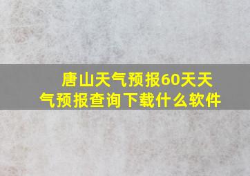 唐山天气预报60天天气预报查询下载什么软件