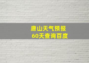 唐山天气预报60天查询百度