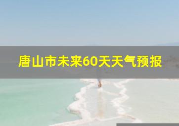 唐山市未来60天天气预报