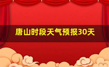 唐山时段天气预报30天