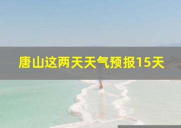 唐山这两天天气预报15天