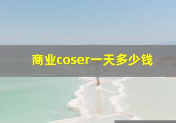 商业coser一天多少钱