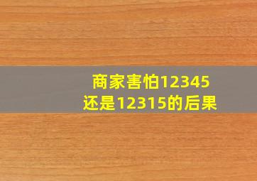 商家害怕12345还是12315的后果