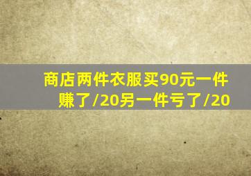 商店两件衣服买90元一件赚了/20另一件亏了/20