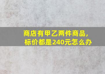 商店有甲乙两件商品,标价都是240元怎么办