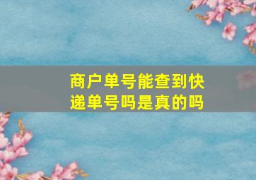 商户单号能查到快递单号吗是真的吗