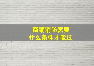 商铺消防需要什么条件才能过