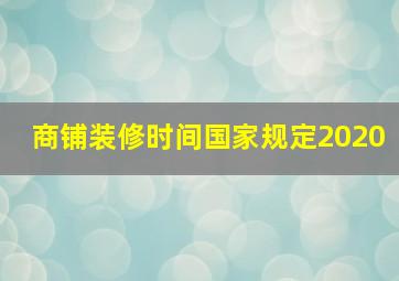 商铺装修时间国家规定2020