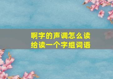 啊字的声调怎么读给读一个字组词语