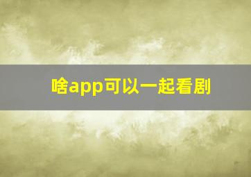 啥app可以一起看剧