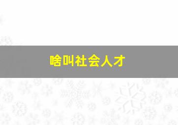 啥叫社会人才