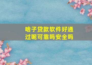 啥子贷款软件好通过呢可靠吗安全吗