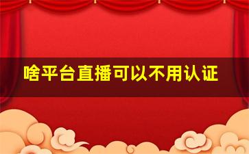 啥平台直播可以不用认证