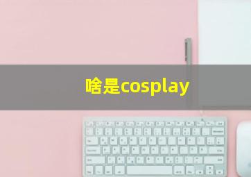 啥是cosplay