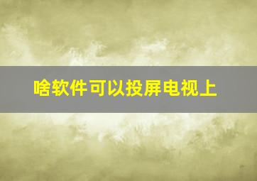 啥软件可以投屏电视上