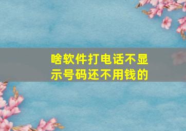 啥软件打电话不显示号码还不用钱的