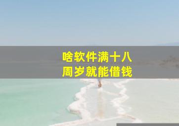 啥软件满十八周岁就能借钱