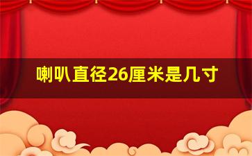 喇叭直径26厘米是几寸