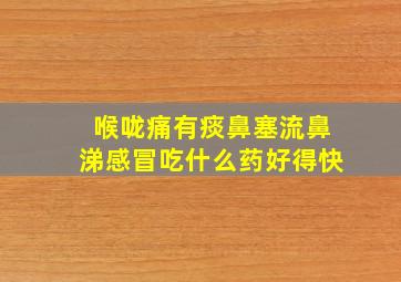 喉咙痛有痰鼻塞流鼻涕感冒吃什么药好得快