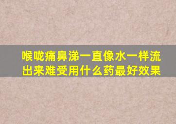 喉咙痛鼻涕一直像水一样流出来难受用什么药最好效果