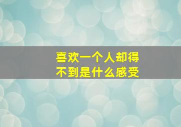 喜欢一个人却得不到是什么感受