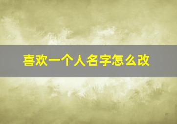 喜欢一个人名字怎么改