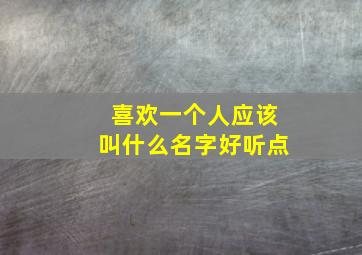 喜欢一个人应该叫什么名字好听点