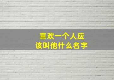 喜欢一个人应该叫他什么名字