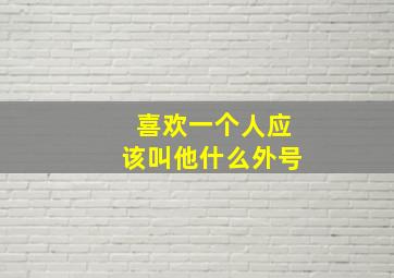 喜欢一个人应该叫他什么外号