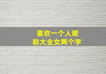 喜欢一个人昵称大全女两个字