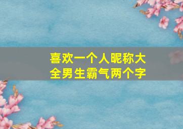 喜欢一个人昵称大全男生霸气两个字