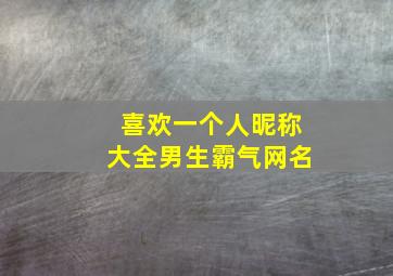 喜欢一个人昵称大全男生霸气网名