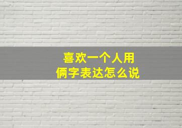 喜欢一个人用俩字表达怎么说