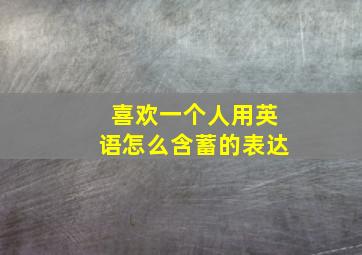 喜欢一个人用英语怎么含蓄的表达