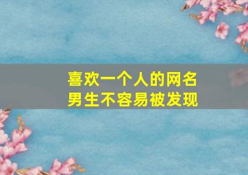 喜欢一个人的网名男生不容易被发现