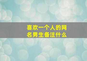 喜欢一个人的网名男生备注什么