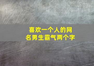 喜欢一个人的网名男生霸气两个字