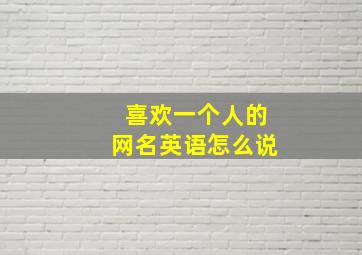 喜欢一个人的网名英语怎么说